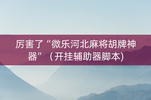 厉害了“微乐河北麻将胡牌神器”（开挂辅助器脚本)