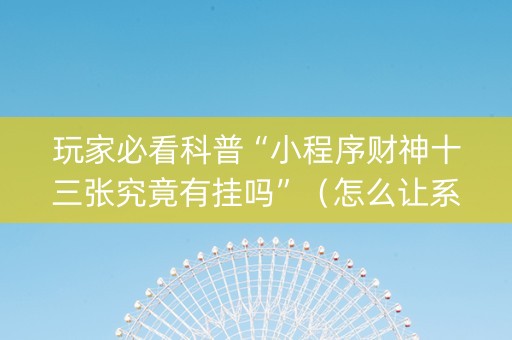 玩家必看科普“小程序财神十三张究竟有挂吗”（怎么让系统给自己好牌)