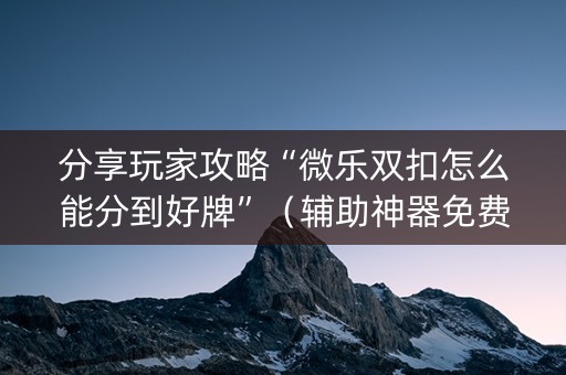 分享玩家攻略“微乐双扣怎么能分到好牌”（辅助神器免费)