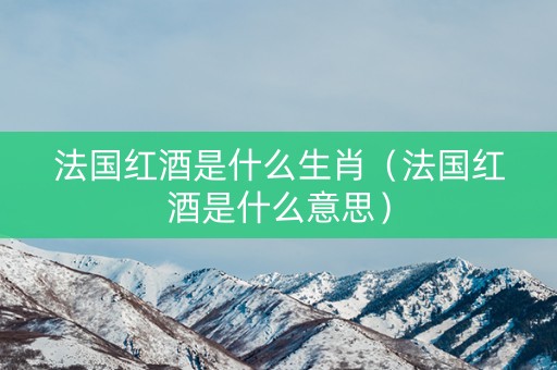 法国红酒是什么生肖（法国红酒是什么意思）