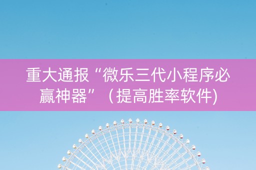 重大通报“微乐三代小程序必赢神器”（提高胜率软件)