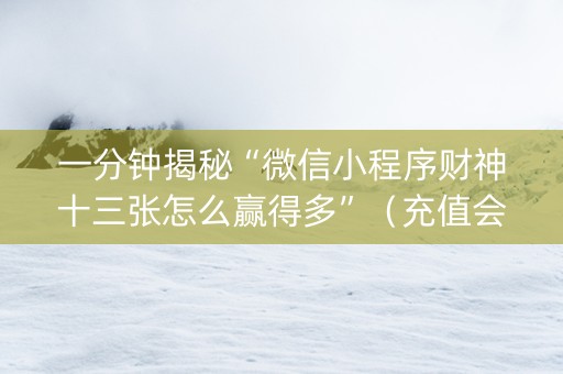 一分钟揭秘“微信小程序财神十三张怎么赢得多”（充值会提高胜率么)