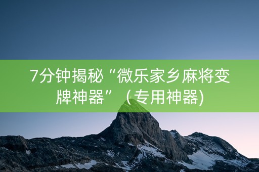 7分钟揭秘“微乐家乡麻将变牌神器”（专用神器)