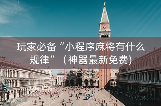 玩家必备“小程序麻将有什么规律”（神器最新免费)