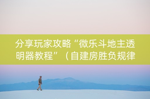 分享玩家攻略“微乐斗地主透明器教程”（自建房胜负规律)
