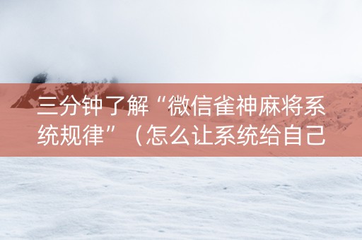 三分钟了解“微信雀神麻将系统规律”（怎么让系统给自己好牌)