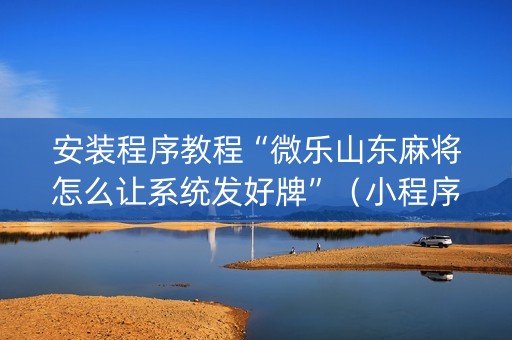 安装程序教程“微乐山东麻将怎么让系统发好牌”（小程序辅助软件)