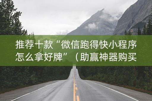 推荐十款“微信跑得快小程序怎么拿好牌”（助赢神器购买)