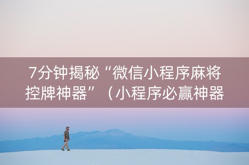 7分钟揭秘“微信小程序麻将控牌神器”（小程序必赢神器)