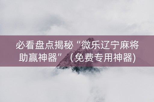 必看盘点揭秘“微乐辽宁麻将助赢神器”（免费专用神器)