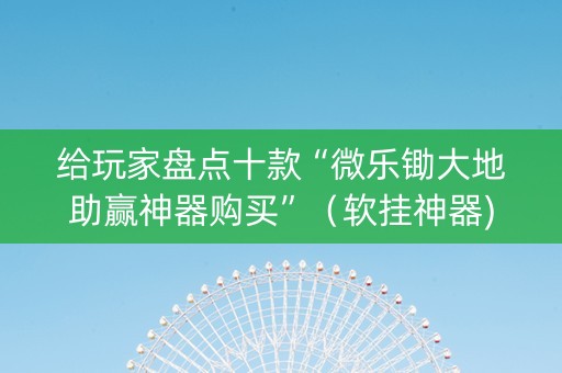 给玩家盘点十款“微乐锄大地助赢神器购买”（软挂神器)