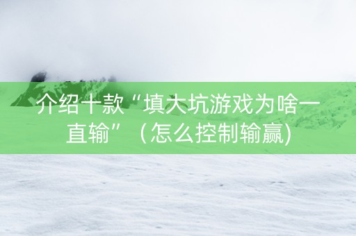 介绍十款“填大坑游戏为啥一直输”（怎么控制输赢)