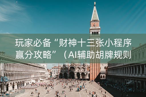 玩家必备“财神十三张小程序赢分攻略”（AI辅助胡牌规则)