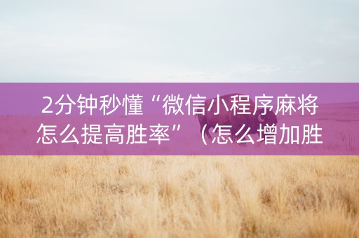 2分钟秒懂“微信小程序麻将怎么提高胜率”（怎么增加胜率)