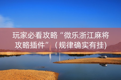 玩家必看攻略“微乐浙江麻将攻略插件”（规律确实有挂)