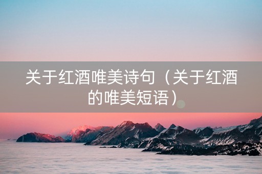 关于红酒唯美诗句（关于红酒的唯美短语）