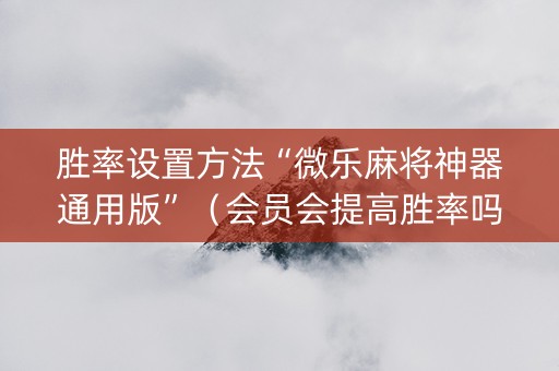 胜率设置方法“微乐麻将神器通用版”（会员会提高胜率吗)