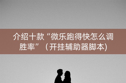 介绍十款“微乐跑得快怎么调胜率”（开挂辅助器脚本)