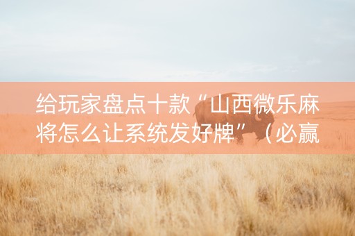 给玩家盘点十款“山西微乐麻将怎么让系统发好牌”（必赢神器免费安装)