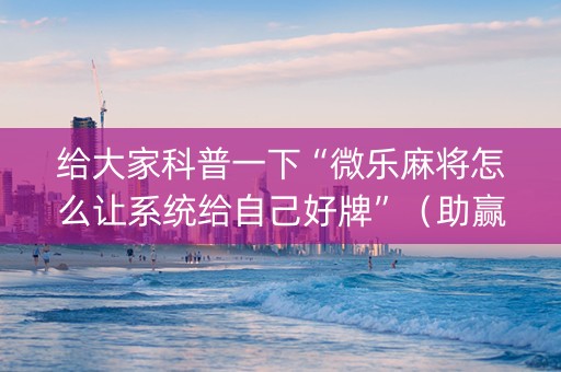 给大家科普一下“微乐麻将怎么让系统给自己好牌”（助赢神器购买)