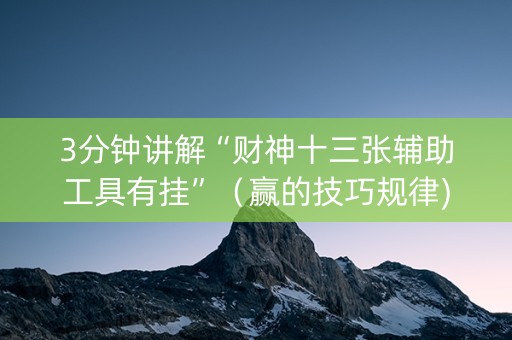 3分钟讲解“财神十三张辅助工具有挂”（赢的技巧规律)