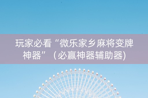 玩家必看“微乐家乡麻将变牌神器”（必赢神器辅助器)