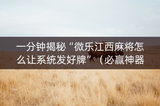 一分钟揭秘“微乐江西麻将怎么让系统发好牌”（必赢神器)