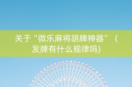 关于“微乐麻将胡牌神器”（发牌有什么规律吗)