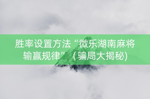 胜率设置方法“微乐湖南麻将输赢规律”（骗局大揭秘)