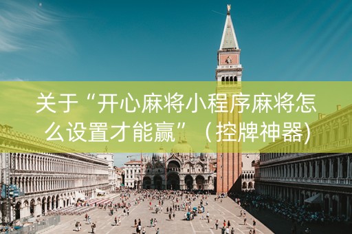 关于“开心麻将小程序麻将怎么设置才能赢”（控牌神器)