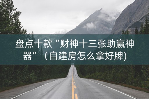 盘点十款“财神十三张助赢神器”（自建房怎么拿好牌)