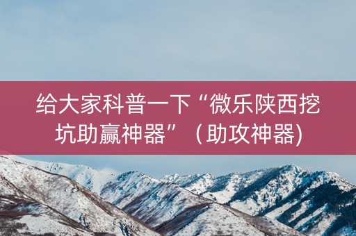 给大家科普一下“微乐陕西挖坑助赢神器”（助攻神器)