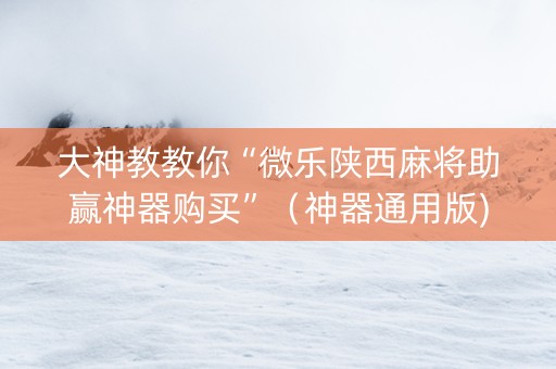 大神教教你“微乐陕西麻将助赢神器购买”（神器通用版)