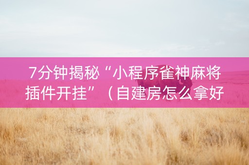7分钟揭秘“小程序雀神麻将插件开挂”（自建房怎么拿好牌)