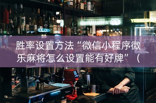 胜率设置方法“微信小程序微乐麻将怎么设置能有好牌”（怎么控制输赢)