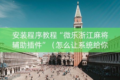 安装程序教程“微乐浙江麻将辅助插件”（怎么让系统给你发好牌)