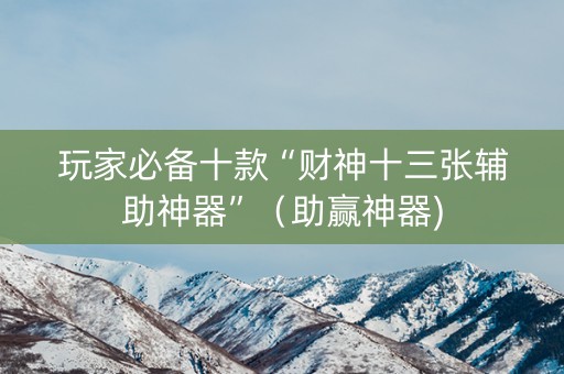 玩家必备十款“财神十三张辅助神器”（助赢神器)