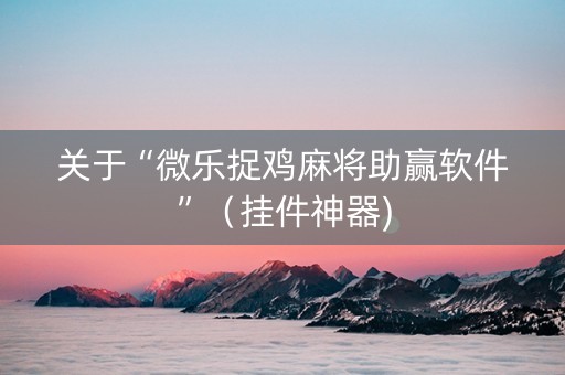 关于“微乐捉鸡麻将助赢软件”（挂件神器)