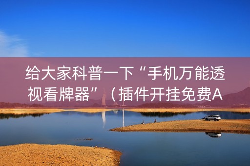 给大家科普一下“手机万能透视看牌器”（插件开挂免费AI)