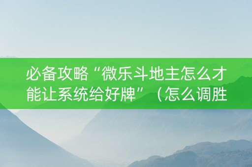 必备攻略“微乐斗地主怎么才能让系统给好牌”（怎么调胜率)
