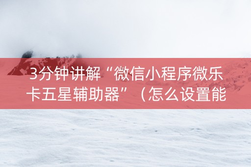 3分钟讲解“微信小程序微乐卡五星辅助器”（怎么设置能有好牌)