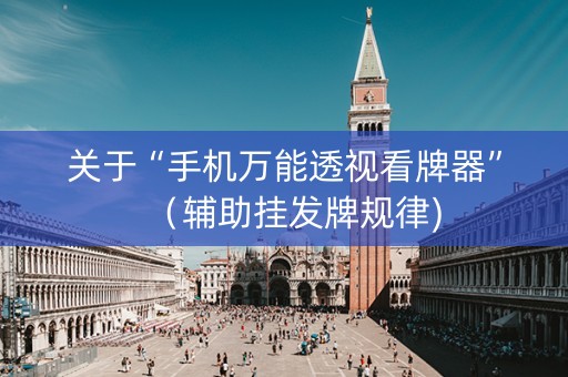 关于“手机万能透视看牌器”（辅助挂发牌规律)