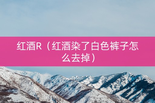 红酒R（红酒染了白色裤子怎么去掉）