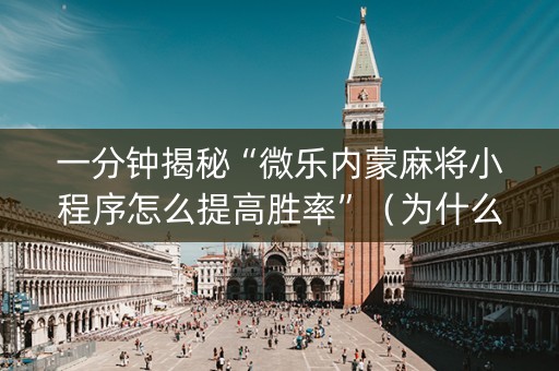 一分钟揭秘“微乐内蒙麻将小程序怎么提高胜率”（为什么有人一直赢)