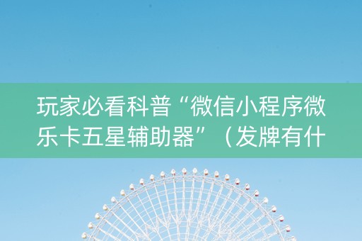玩家必看科普“微信小程序微乐卡五星辅助器”（发牌有什么规律吗)