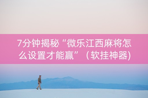 7分钟揭秘“微乐江西麻将怎么设置才能赢”（软挂神器)