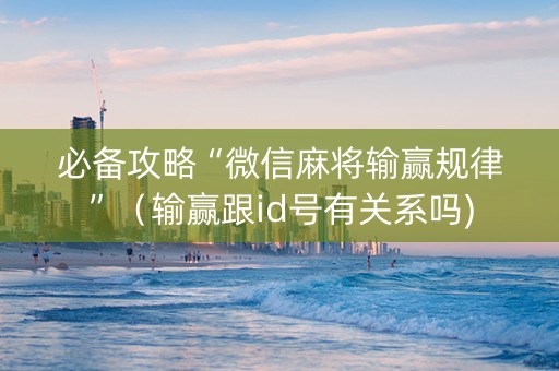 必备攻略“微信麻将输赢规律”（输赢跟id号有关系吗)