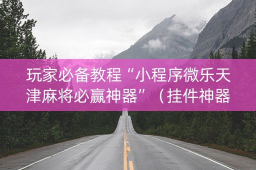 玩家必备教程“小程序微乐天津麻将必赢神器”（挂件神器)