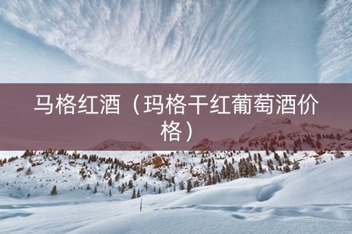 马格红酒（玛格干红葡萄酒价格）