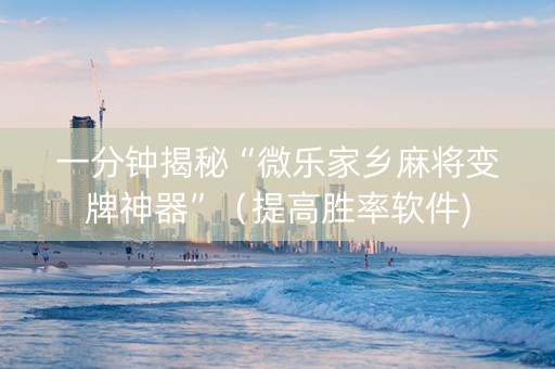 一分钟揭秘“微乐家乡麻将变牌神器”（提高胜率软件)